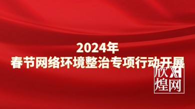 2024年春节网络环境整治专项行动开展，切实净化网络环境